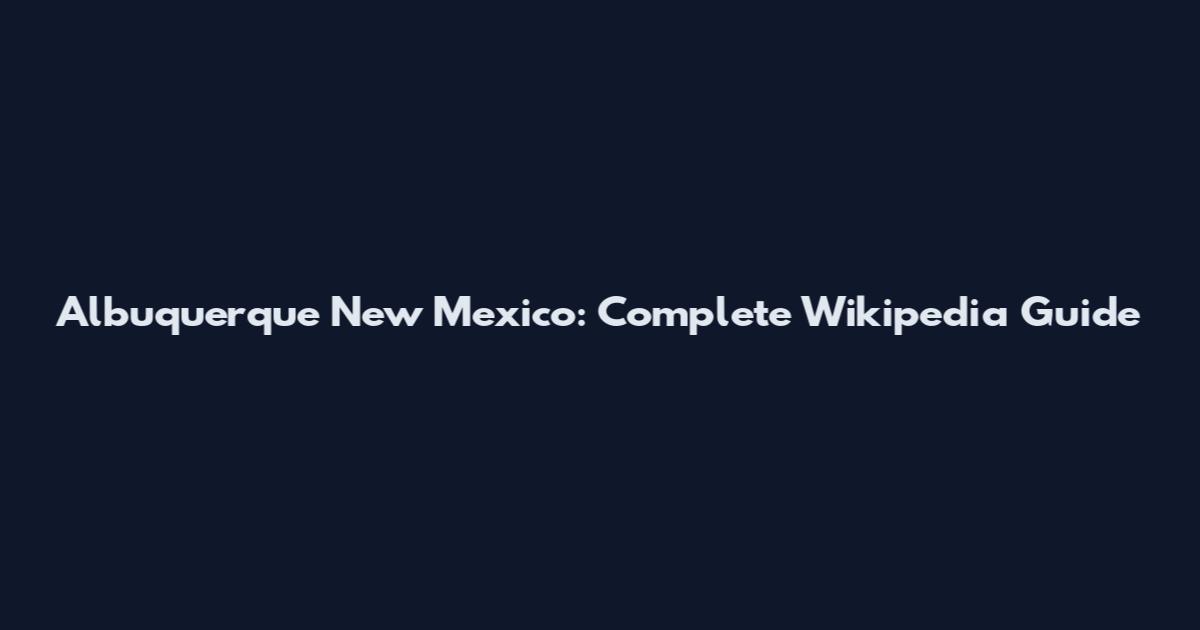 Albuquerque New Mexico: Complete Wikipedia Guide