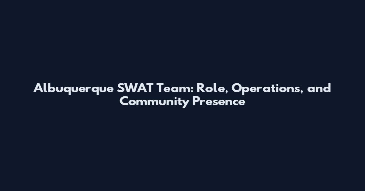 Albuquerque SWAT Team: Role, Operations, and Community Presence