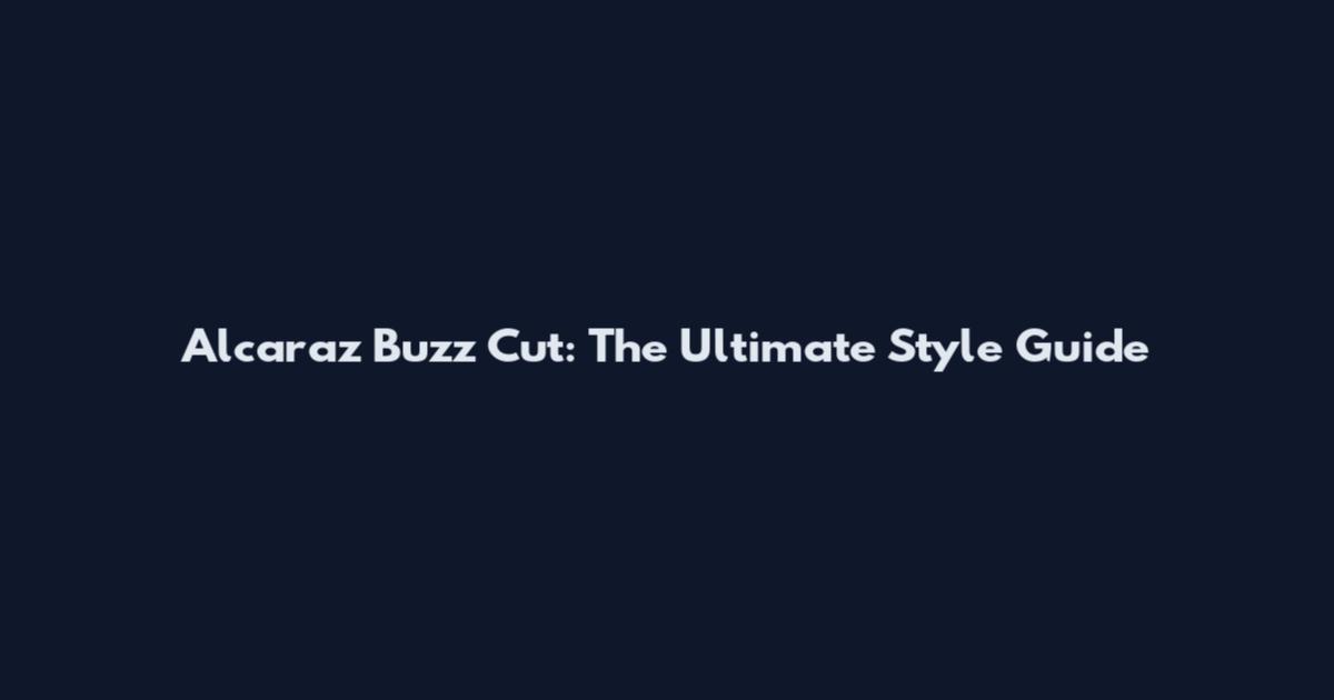 Alcaraz Buzz Cut: The Ultimate Style Guide