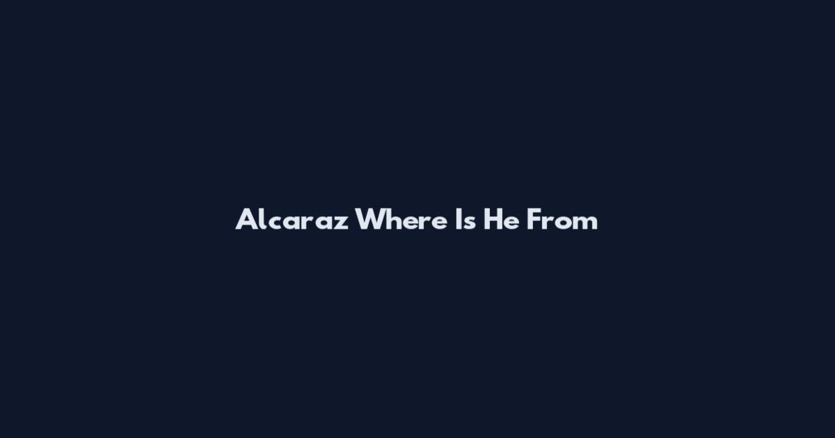 Alcaraz Where Is He From