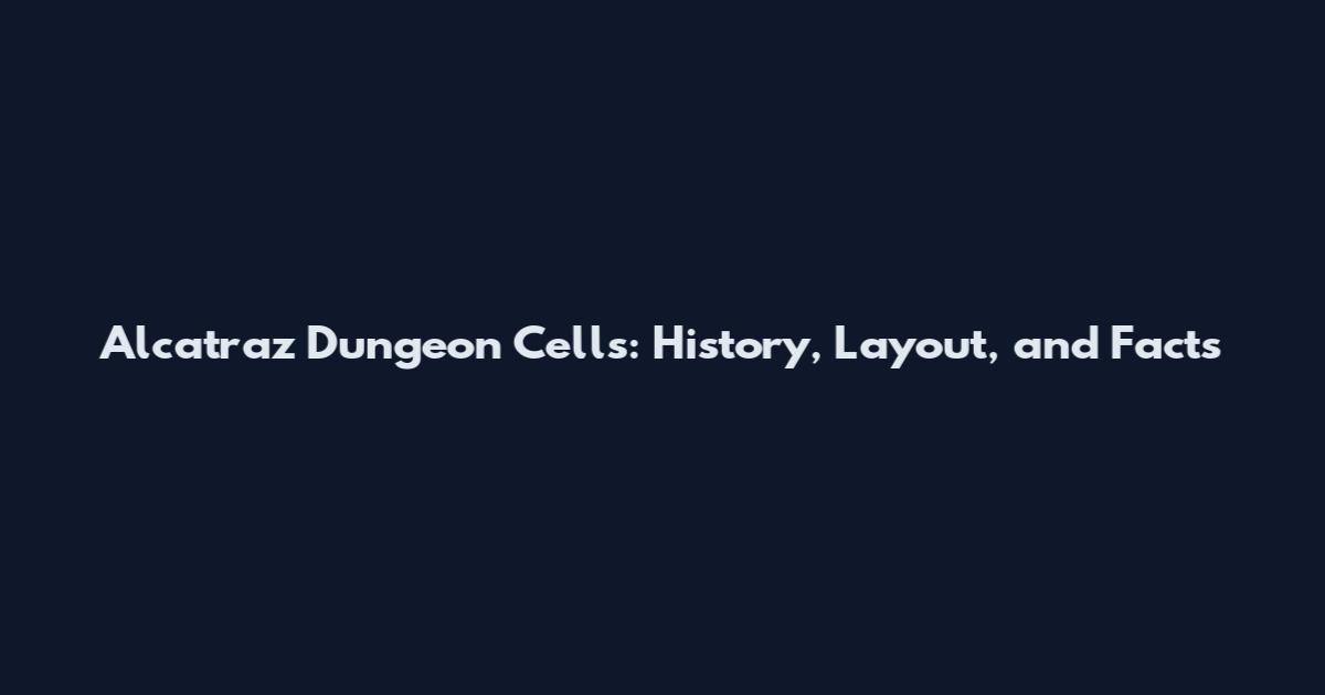 Alcatraz Dungeon Cells: History, Layout, and Facts