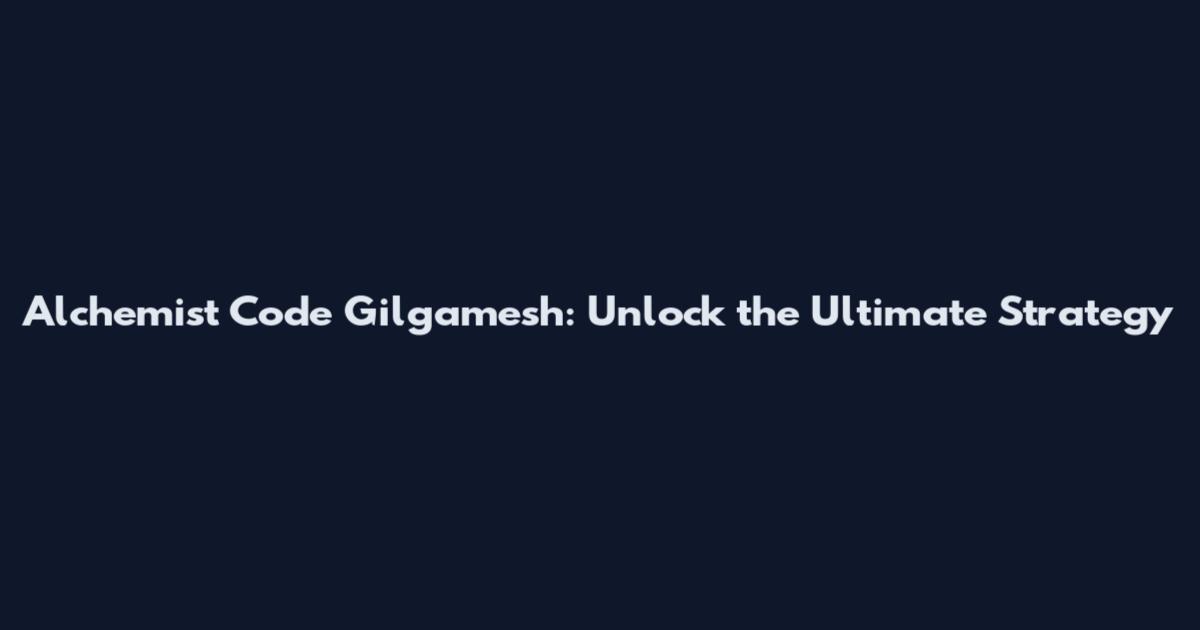 Alchemist Code Gilgamesh: Unlock the Ultimate Strategy