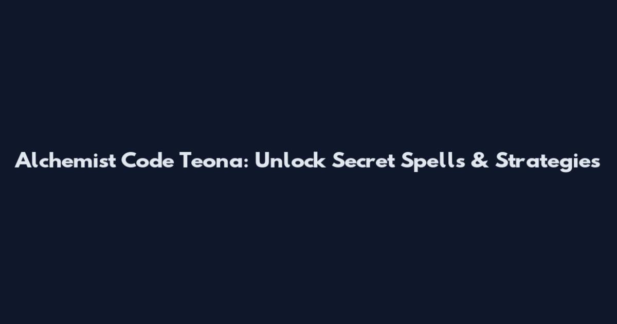 Alchemist Code Teona: Unlock Secret Spells & Strategies