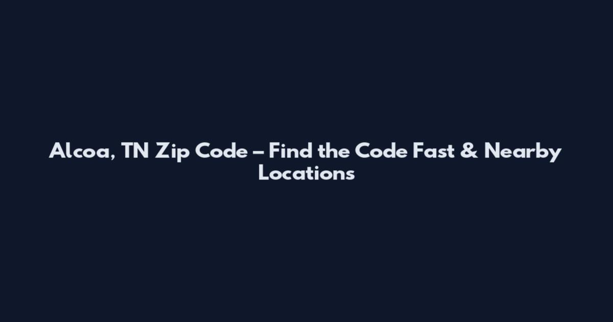 Alcoa, TN Zip Code – Find the Code Fast & Nearby Locations