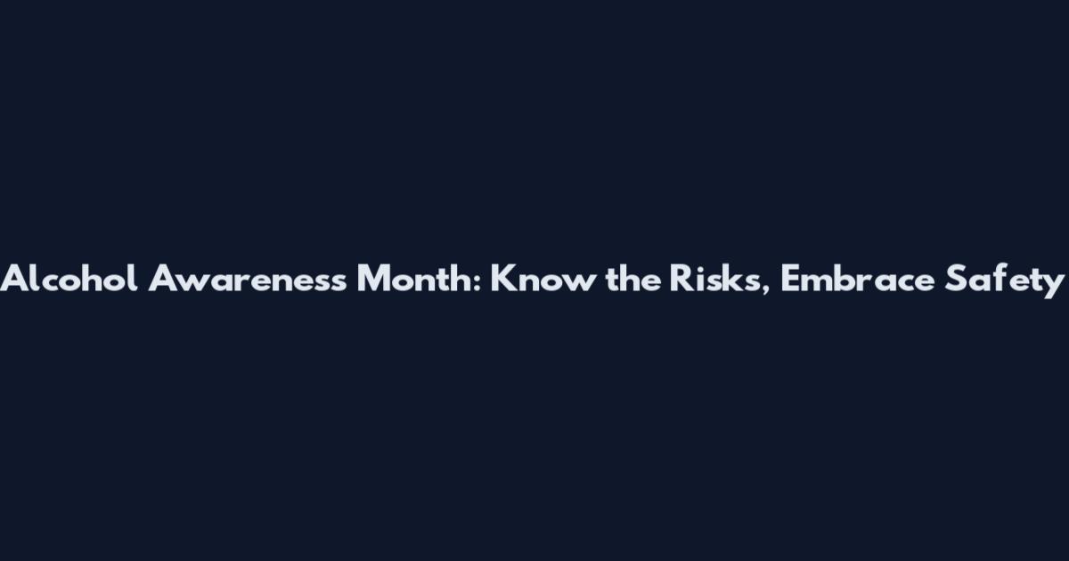 Alcohol Awareness Month: Know the Risks, Embrace Safety