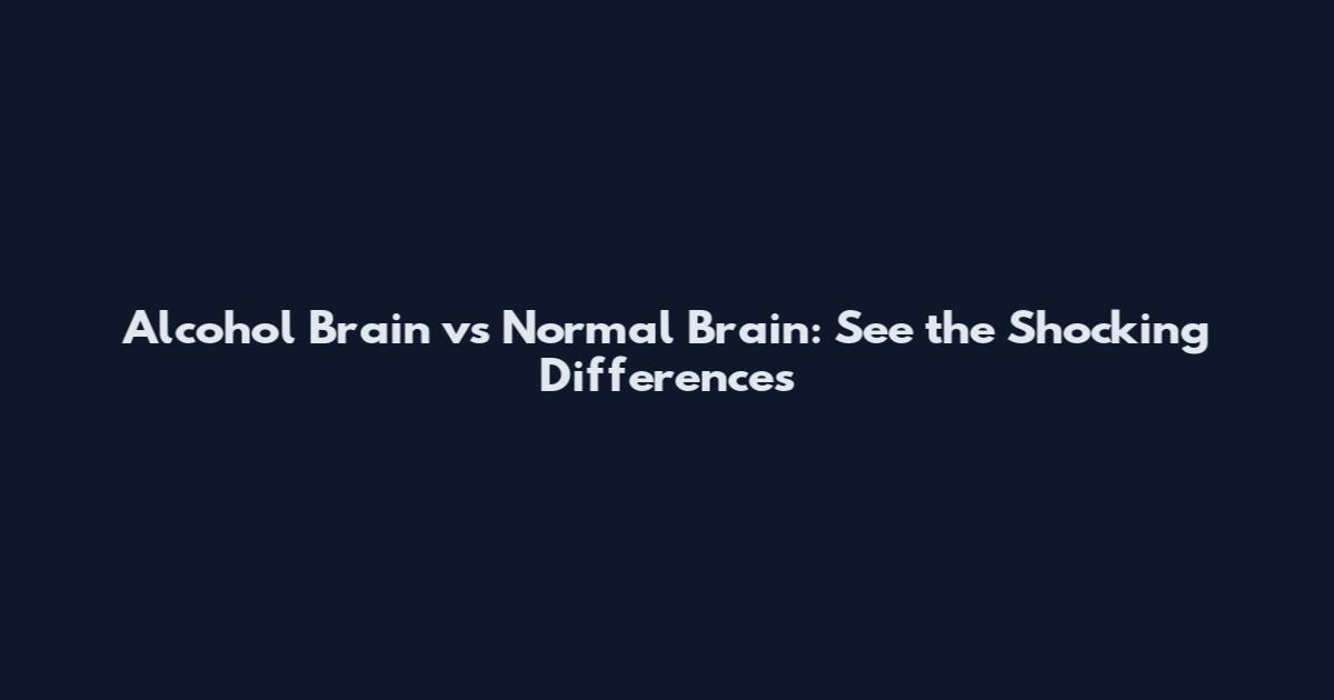 Alcohol Brain vs Normal Brain: See the Shocking Differences