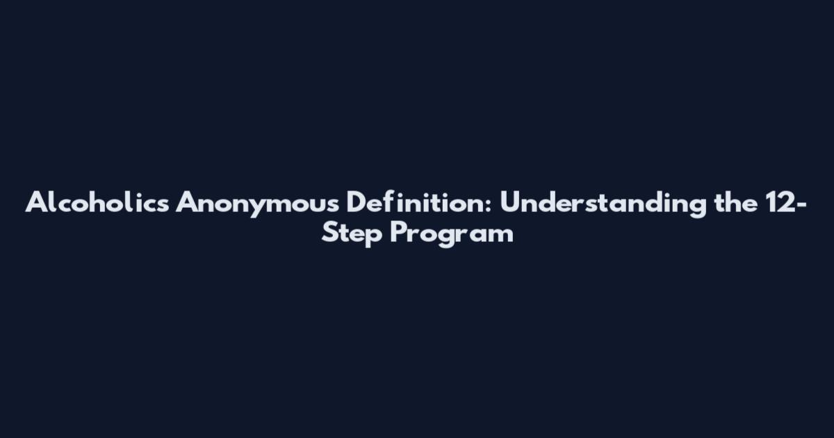 Alcoholics Anonymous Definition: Understanding the 12-Step Program