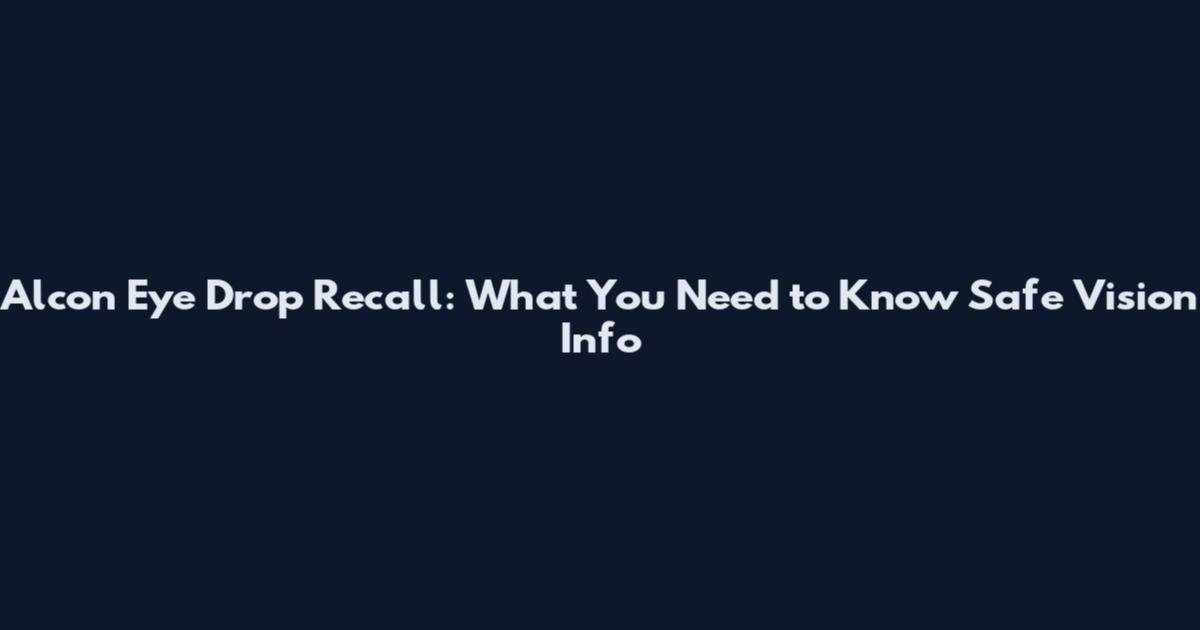 Alcon Eye Drop Recall: What You Need to Know Safe Vision Info