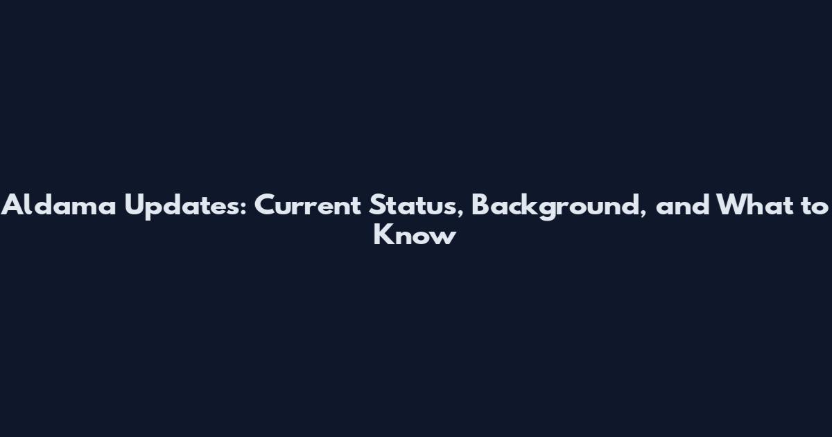 Aldama Updates: Current Status, Background, and What to Know