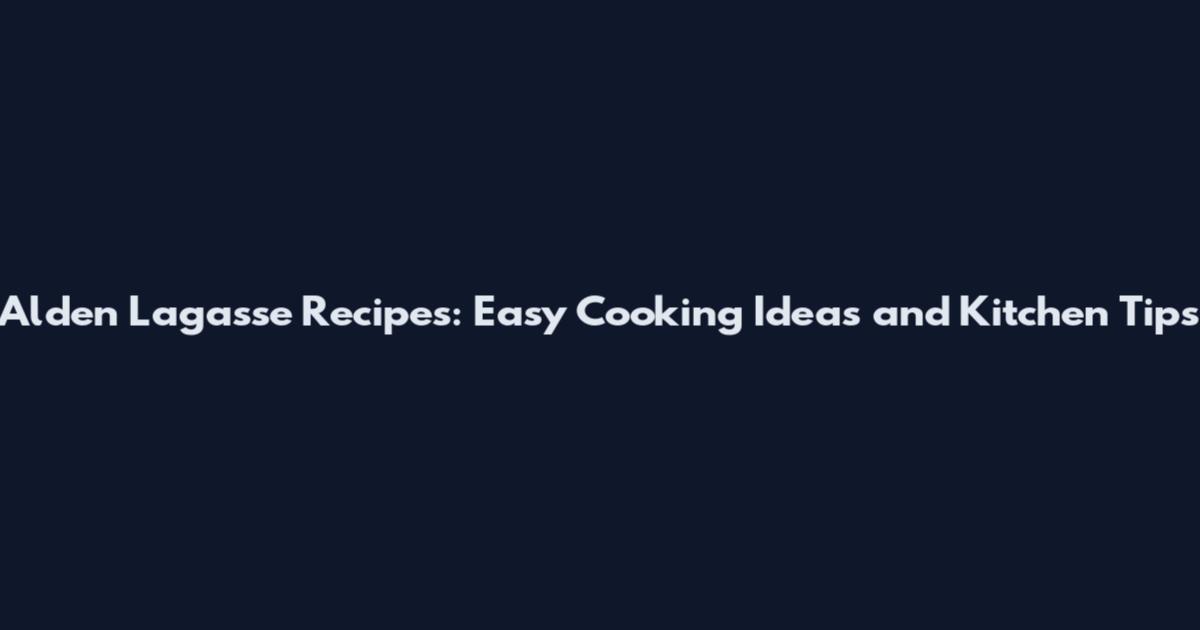 Alden Lagasse Recipes: Easy Cooking Ideas and Kitchen Tips