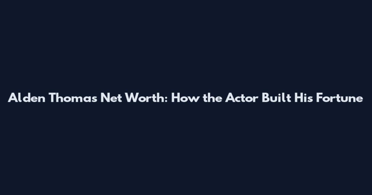 Alden Thomas Net Worth: How the Actor Built His Fortune