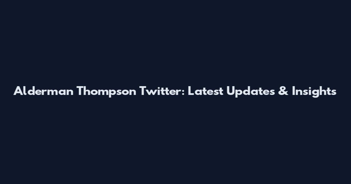 Alderman Thompson Twitter: Latest Updates & Insights