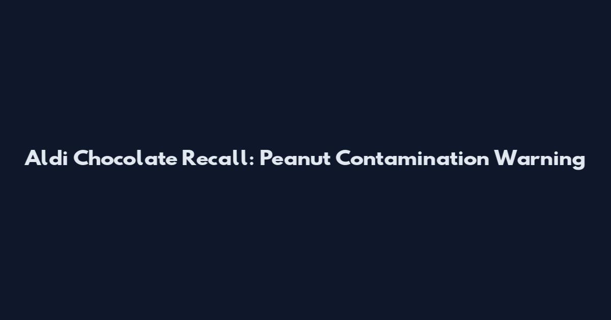 Aldi Chocolate Recall: Peanut Contamination Warning