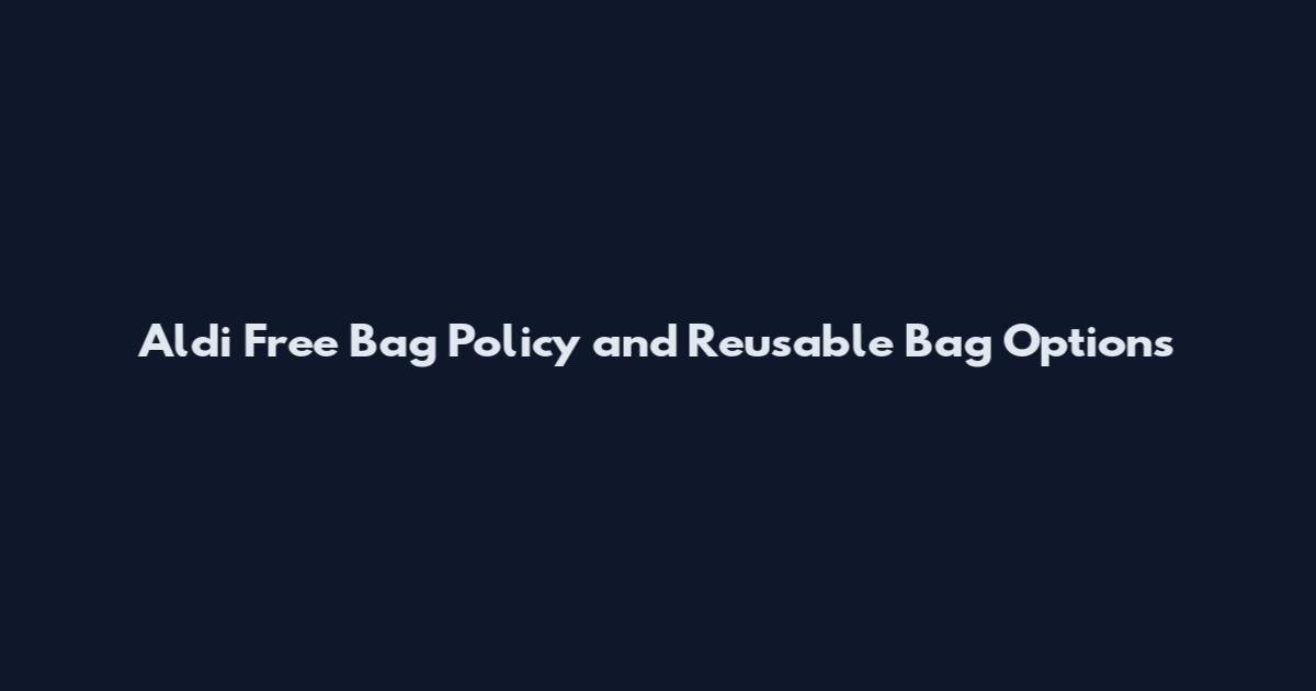 Aldi Free Bag Policy and Reusable Bag Options