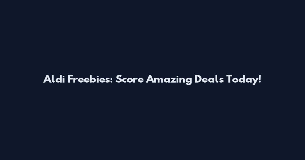 Aldi Freebies: Score Amazing Deals Today!