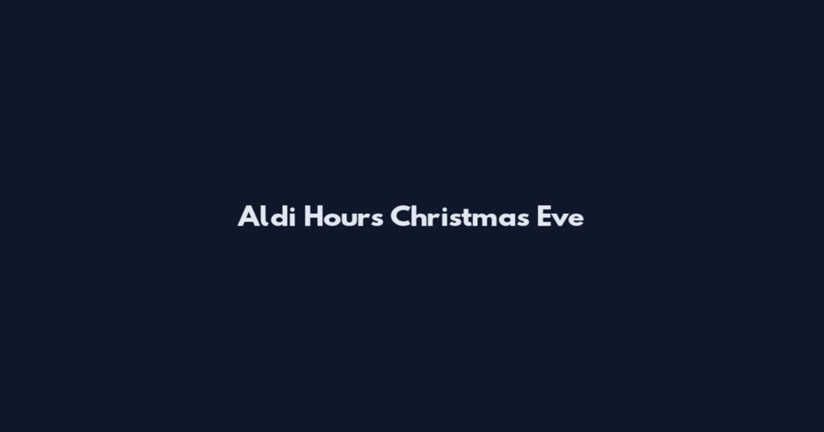 Aldi Hours Christmas Eve