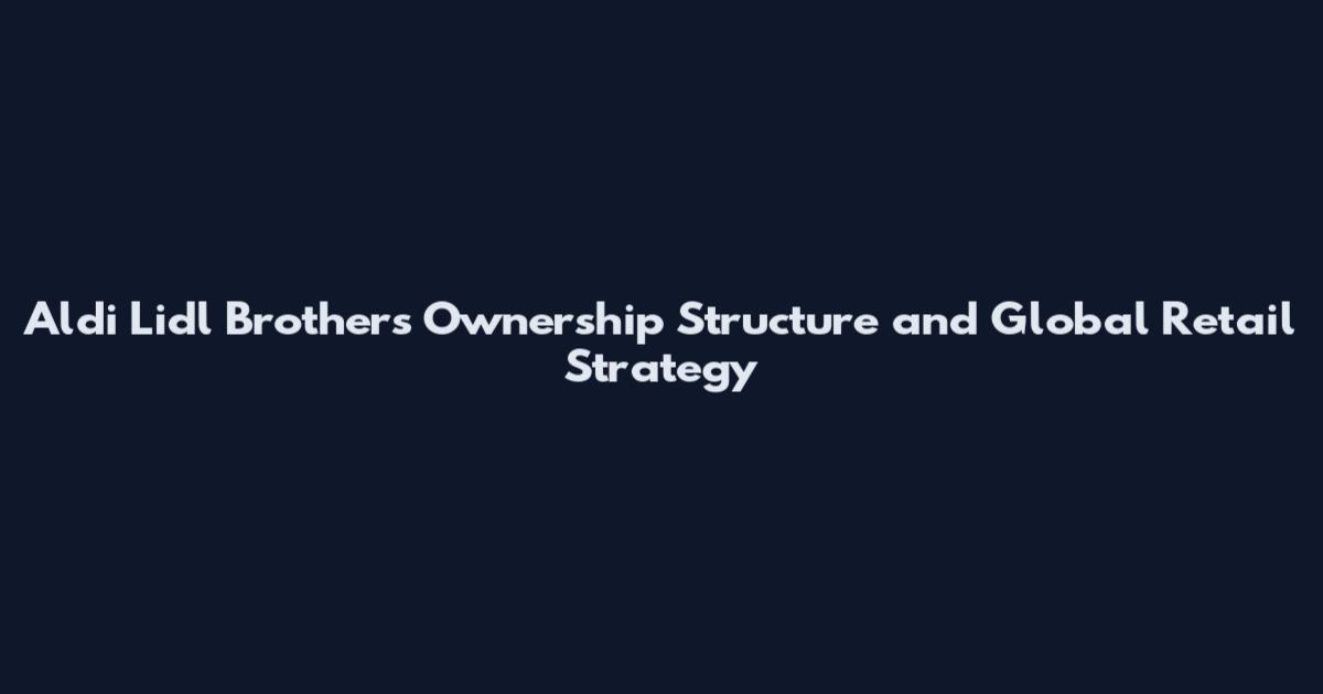 Aldi Lidl Brothers Ownership Structure and Global Retail Strategy