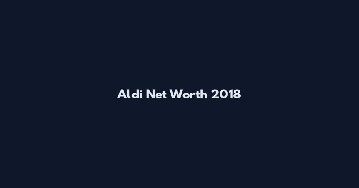 Aldi Net Worth 2018