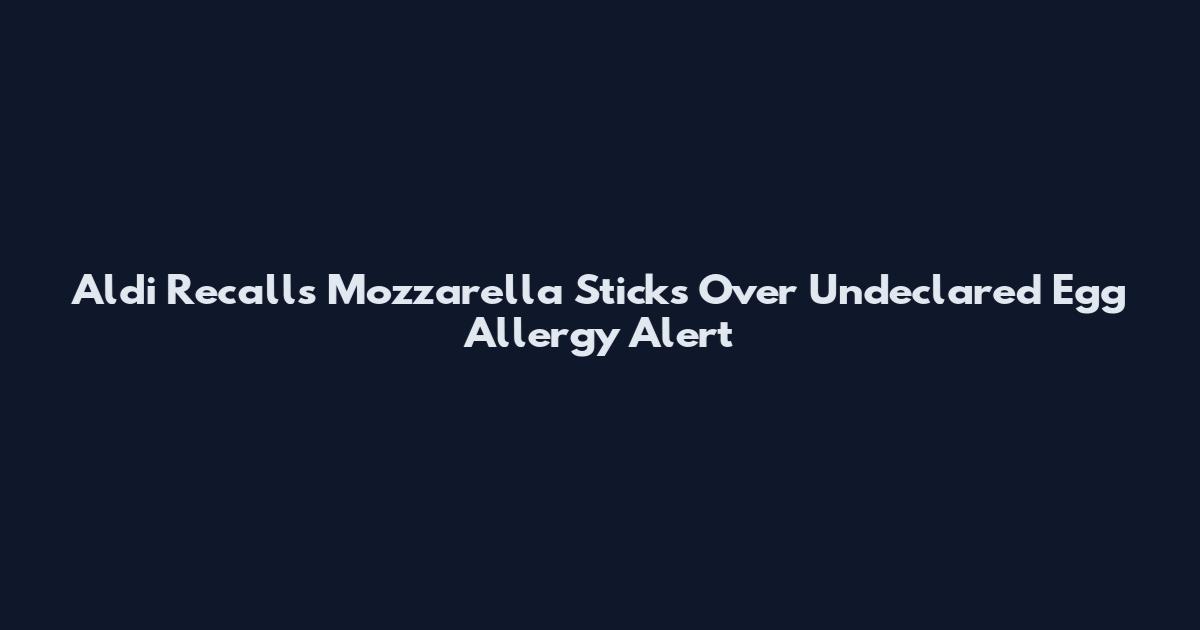 Aldi Recalls Mozzarella Sticks Over Undeclared Egg Allergy Alert