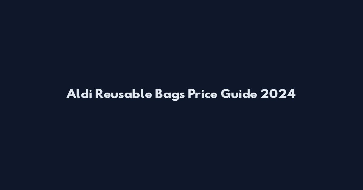 Aldi Reusable Bags Price Guide 2024