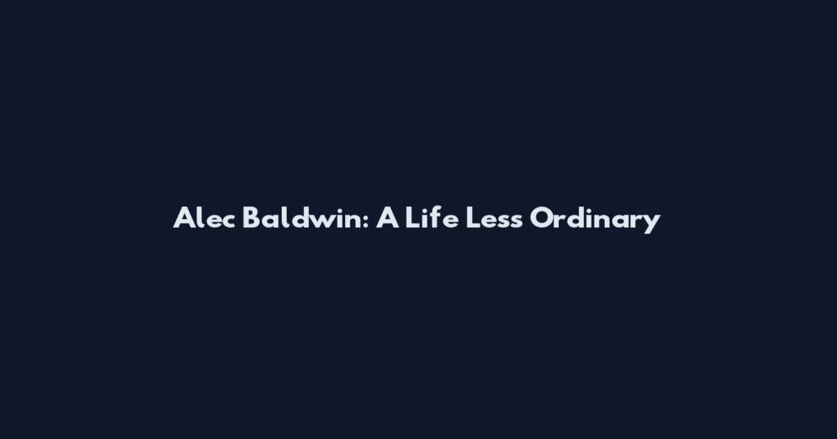 Alec Baldwin: A Life Less Ordinary