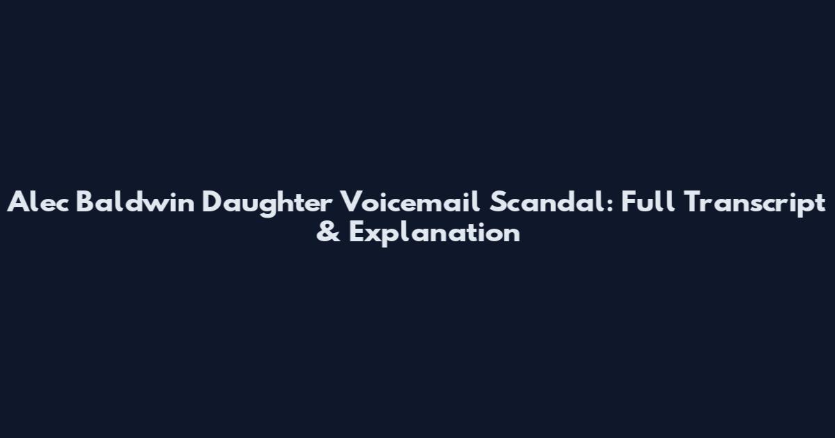 Alec Baldwin Daughter Voicemail Scandal: Full Transcript & Explanation