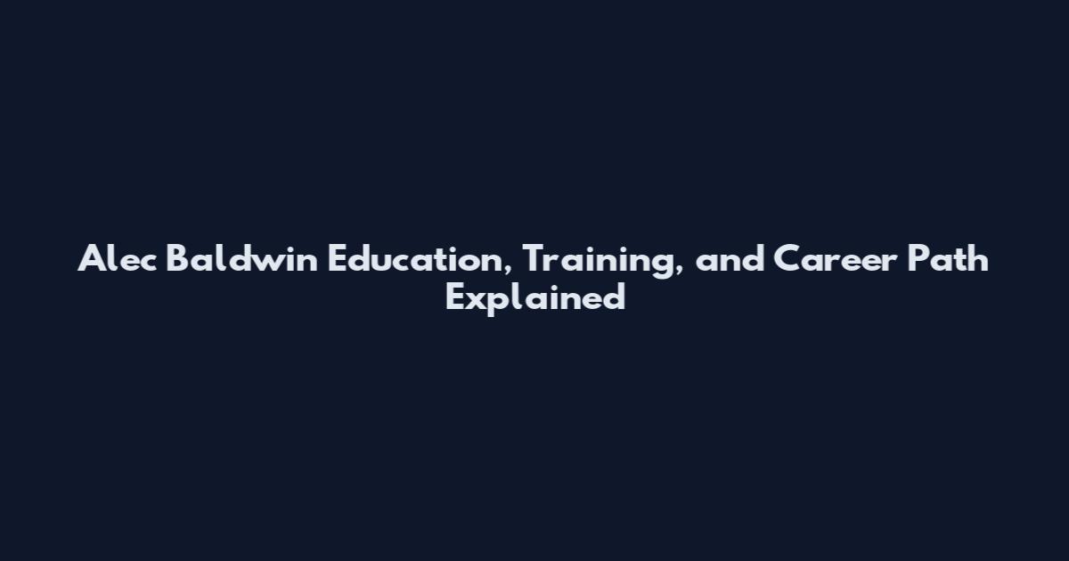 Alec Baldwin Education, Training, and Career Path Explained