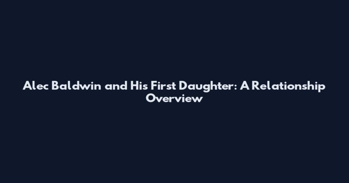 Alec Baldwin and His First Daughter: A Relationship Overview