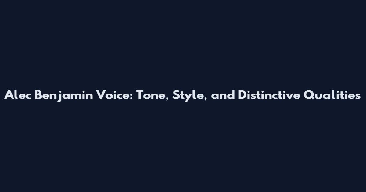 Alec Benjamin Voice: Tone, Style, and Distinctive Qualities