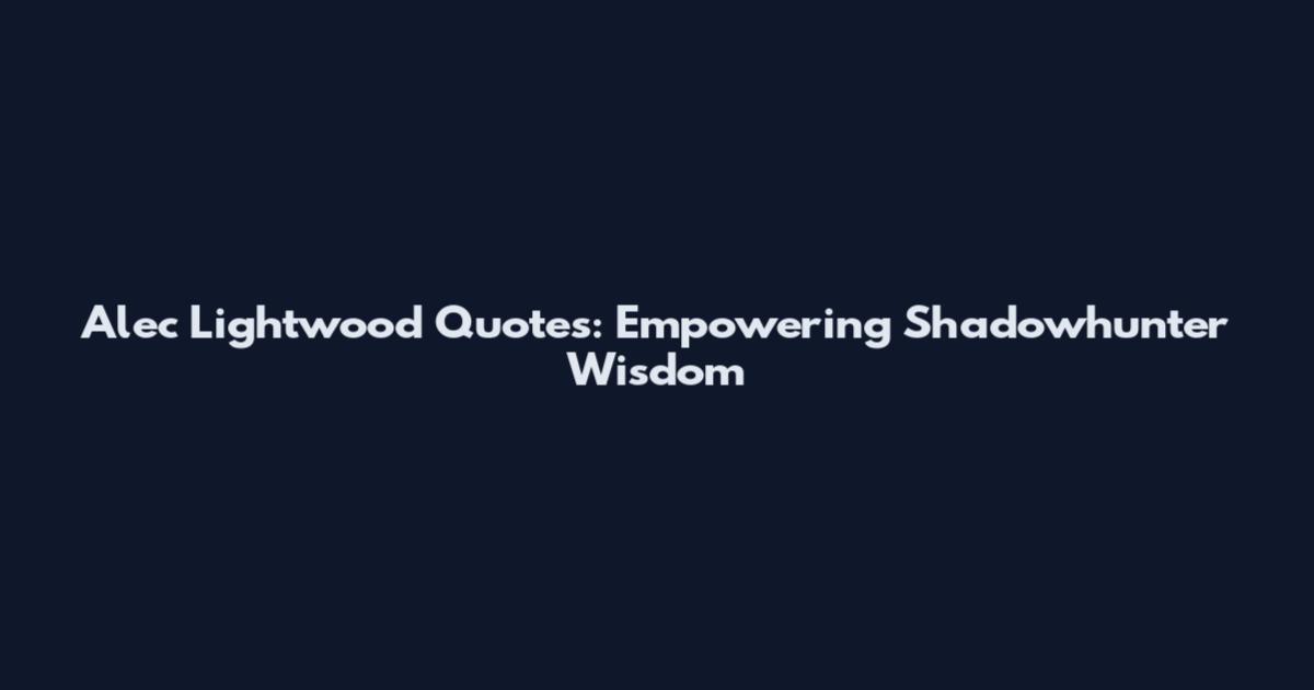 Alec Lightwood Quotes: Empowering Shadowhunter Wisdom