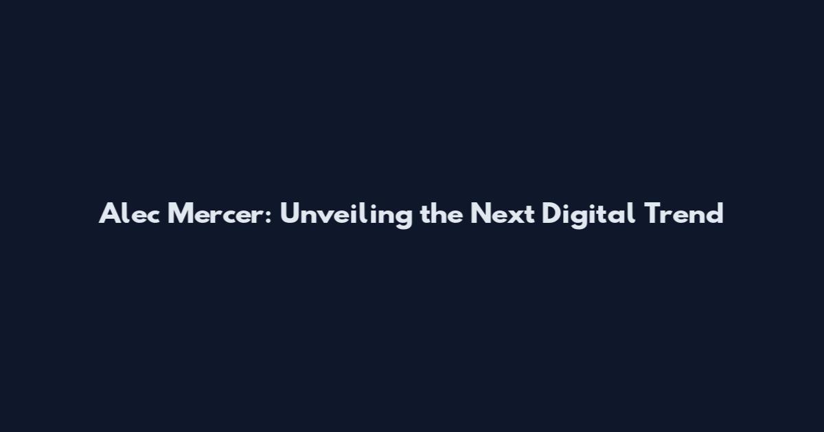 Alec Mercer: Unveiling the Next Digital Trend