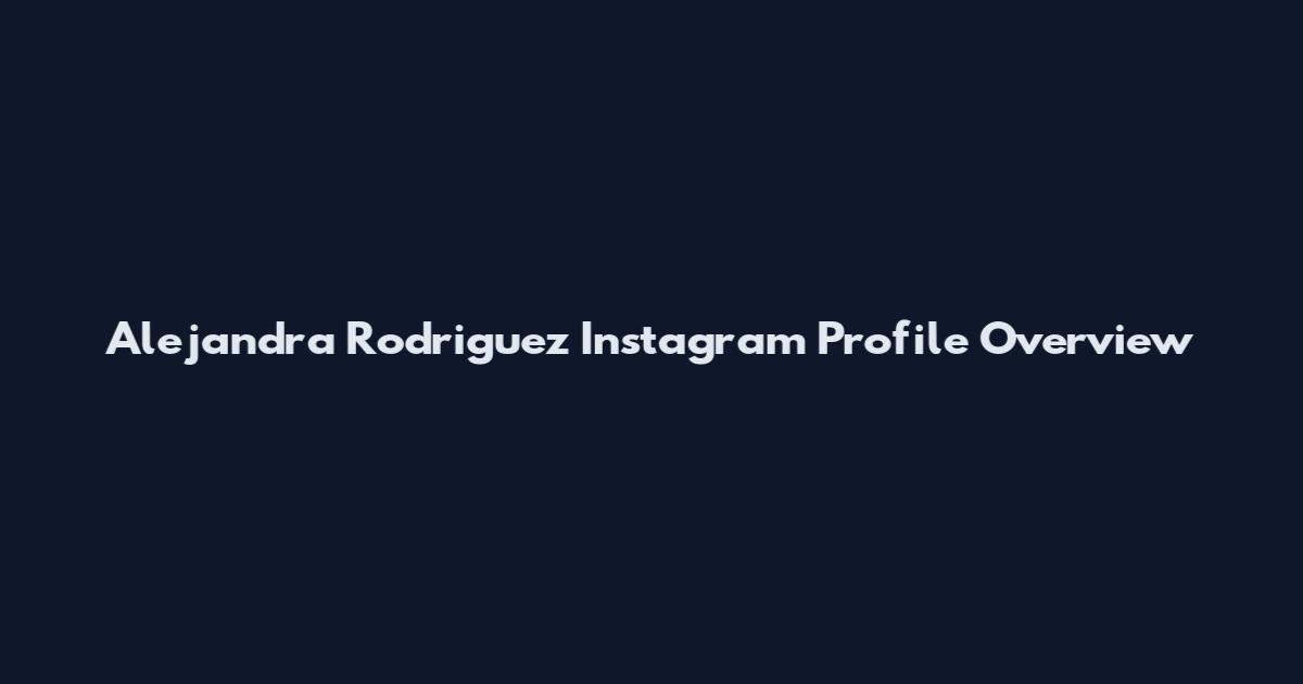 Alejandra Rodriguez Instagram Profile Overview
