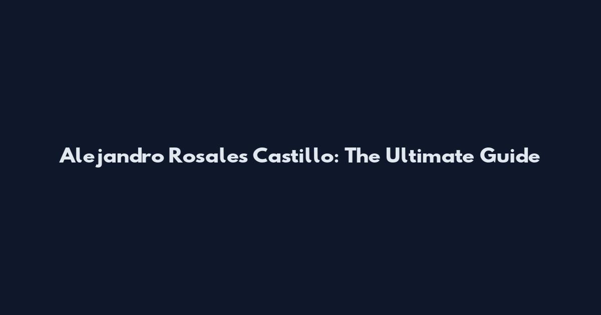 Alejandro Rosales Castillo: The Ultimate Guide
