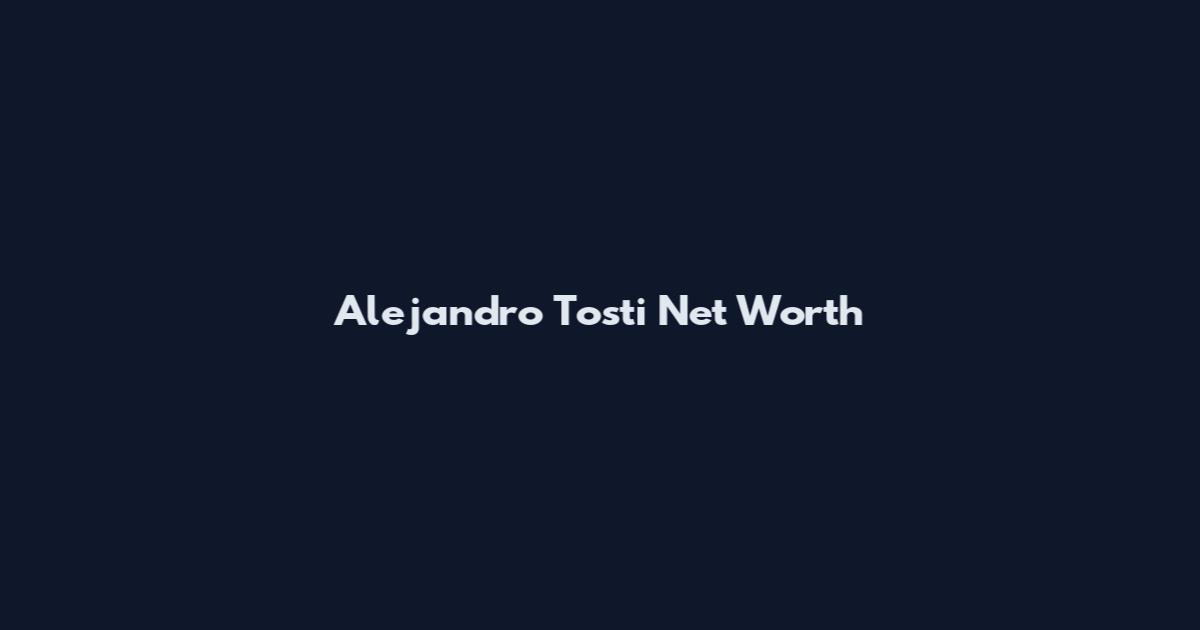 Alejandro Tosti Net Worth