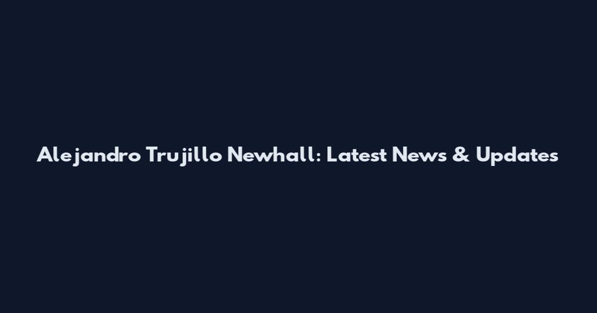 Alejandro Trujillo Newhall: Latest News & Updates
