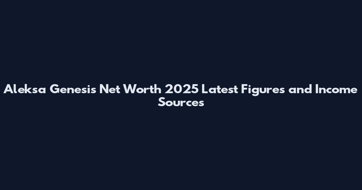Aleksa Genesis Net Worth 2025 Latest Figures and Income Sources