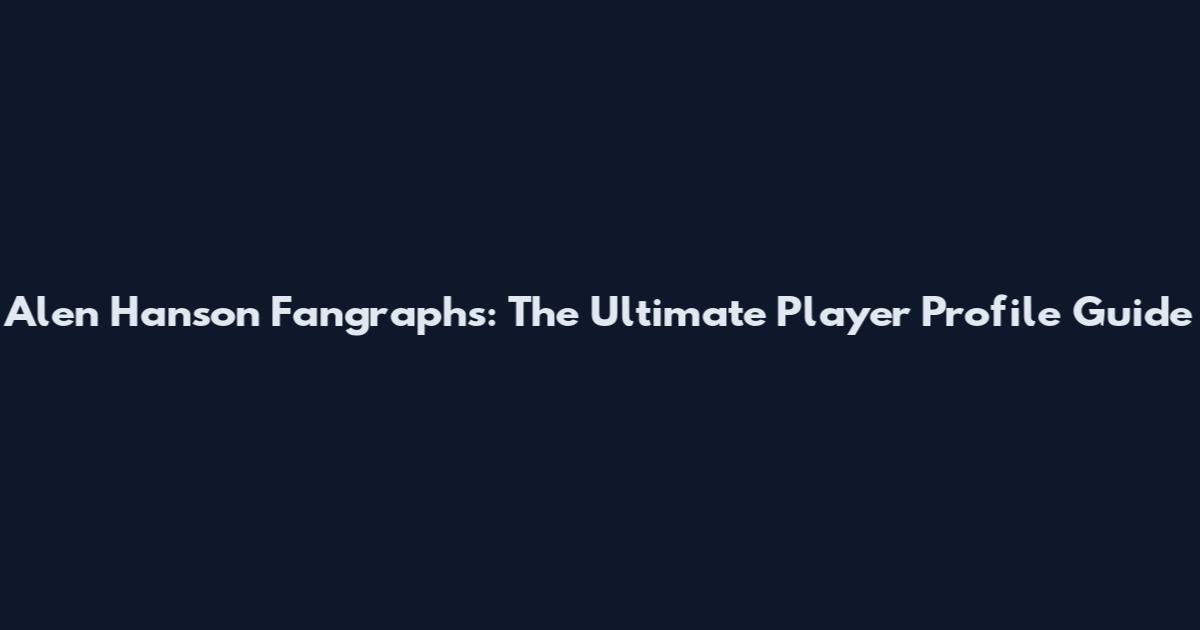 Alen Hanson Fangraphs: The Ultimate Player Profile Guide