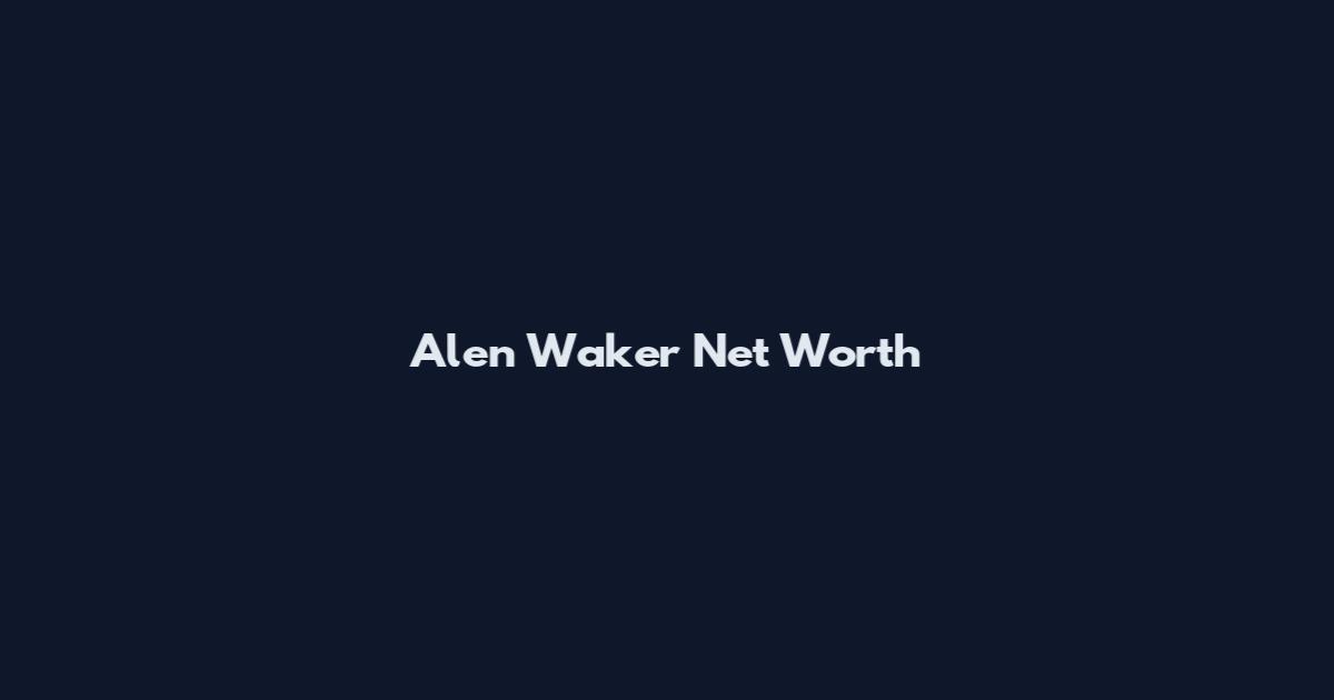 Alen Waker Net Worth