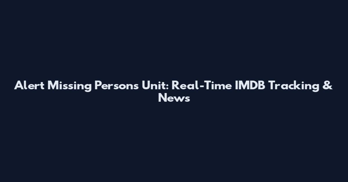 Alert Missing Persons Unit: Real-Time IMDB Tracking & News