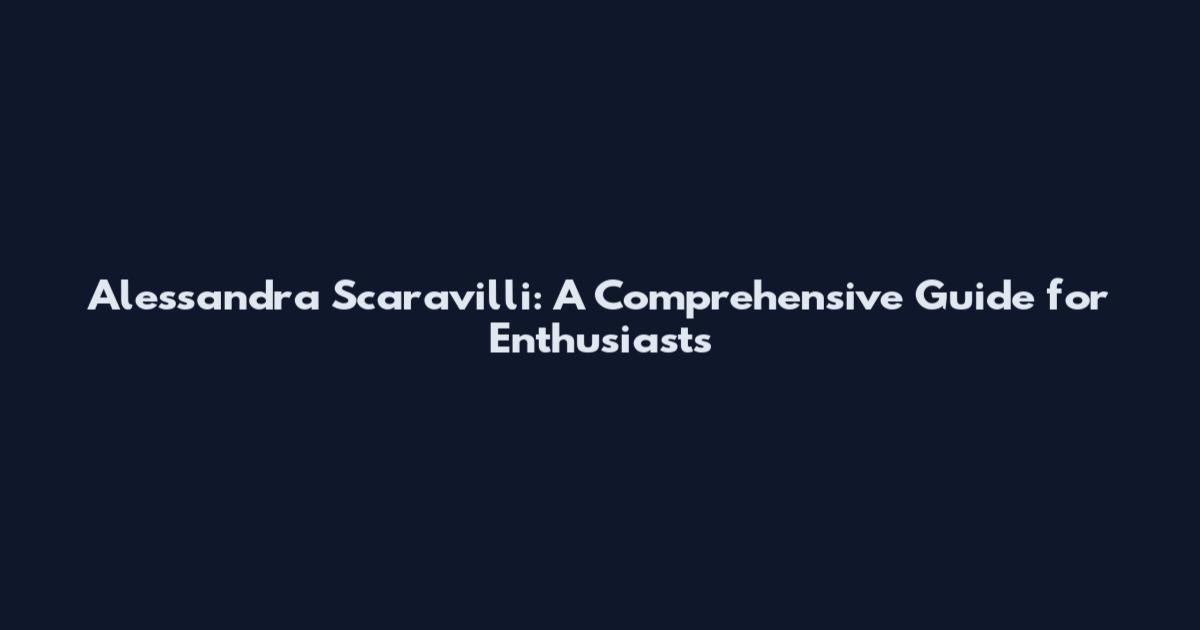 Alessandra Scaravilli: A Comprehensive Guide for Enthusiasts