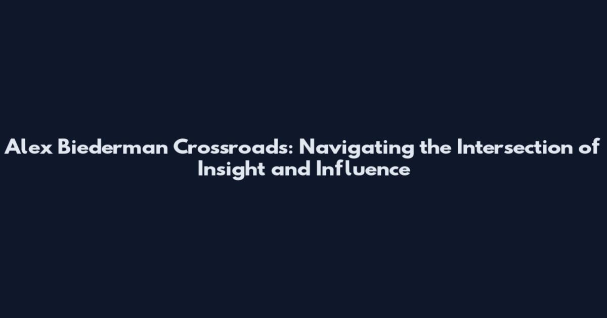 Alex Biederman Crossroads: Navigating the Intersection of Insight and Influence