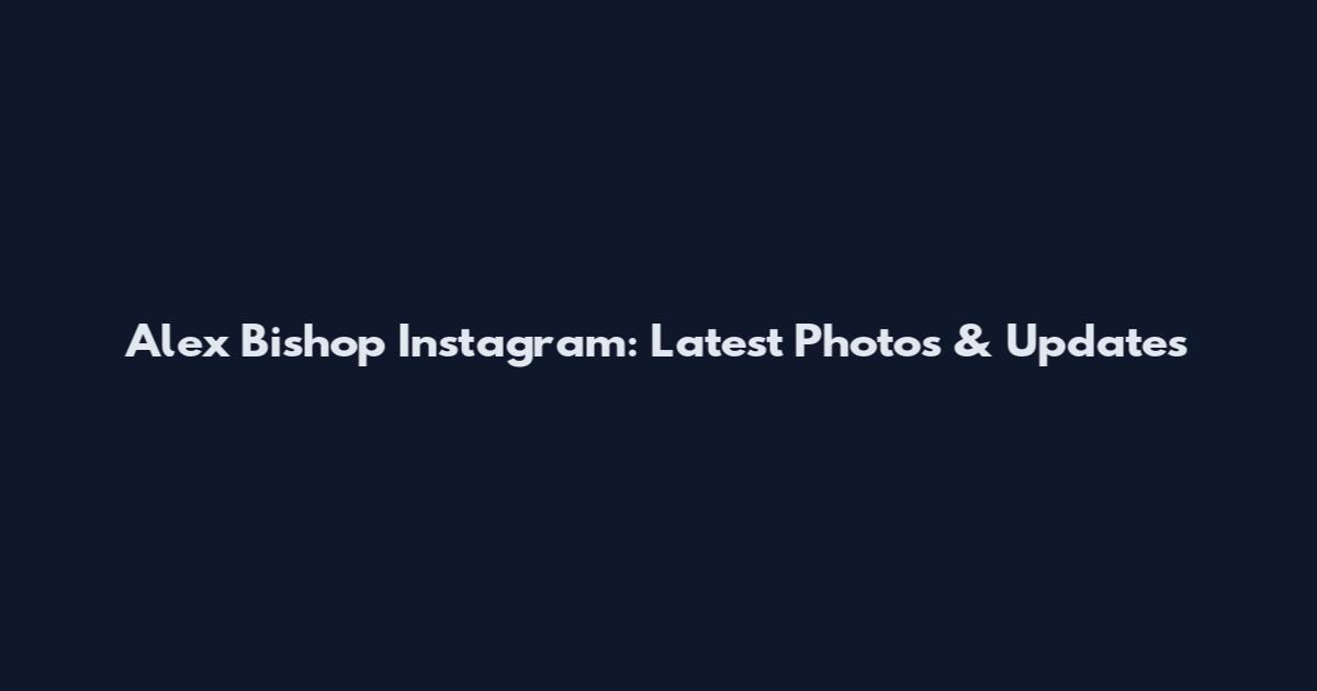Alex Bishop Instagram: Latest Photos & Updates