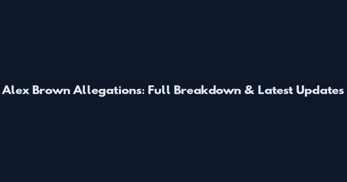 Alex Brown Allegations: Full Breakdown & Latest Updates