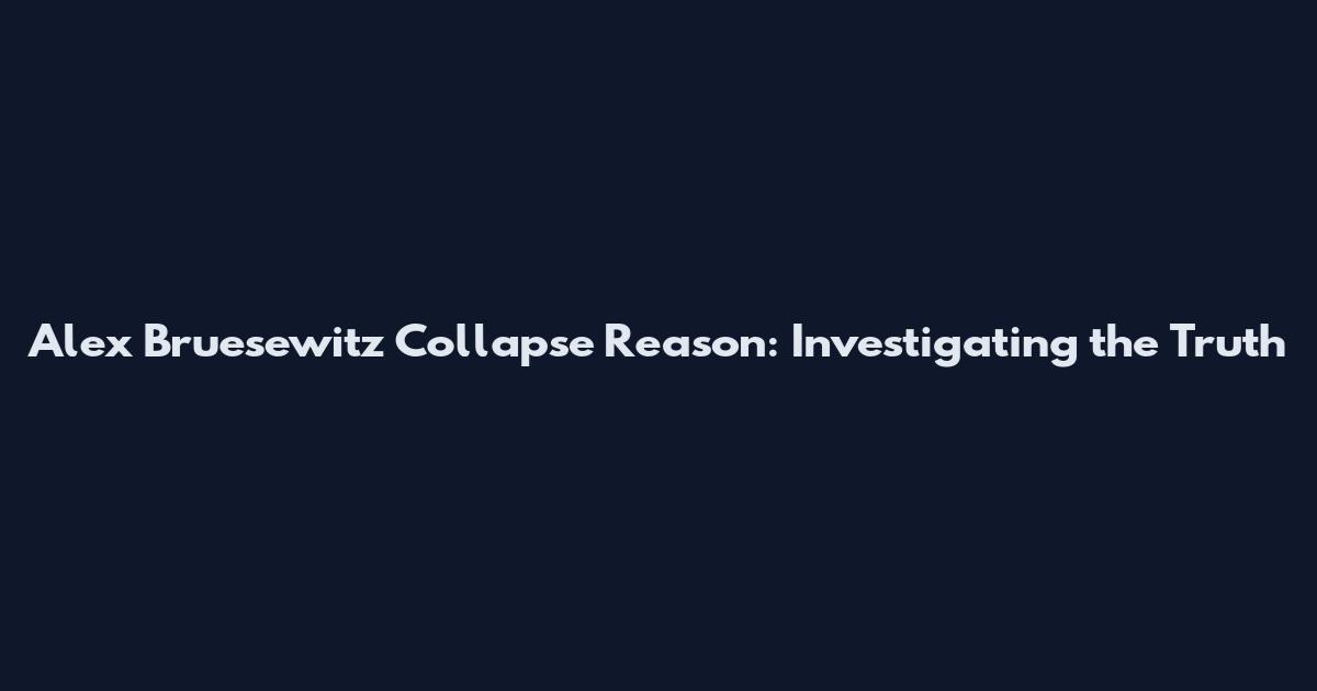 Alex Bruesewitz Collapse Reason: Investigating the Truth