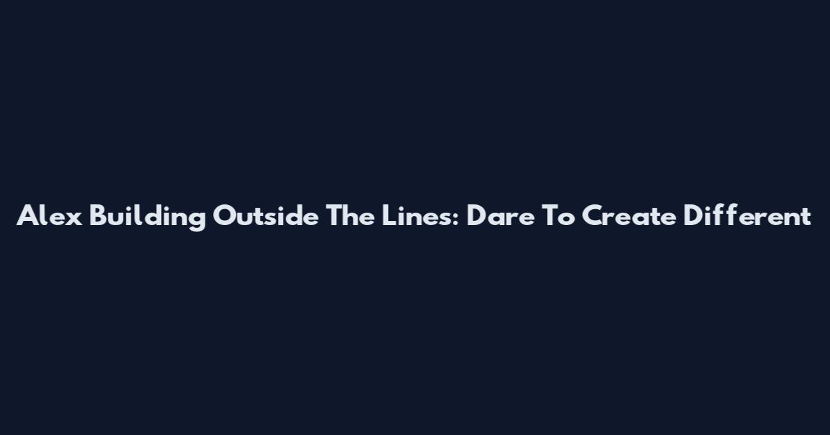 Alex Building Outside The Lines: Dare To Create Different