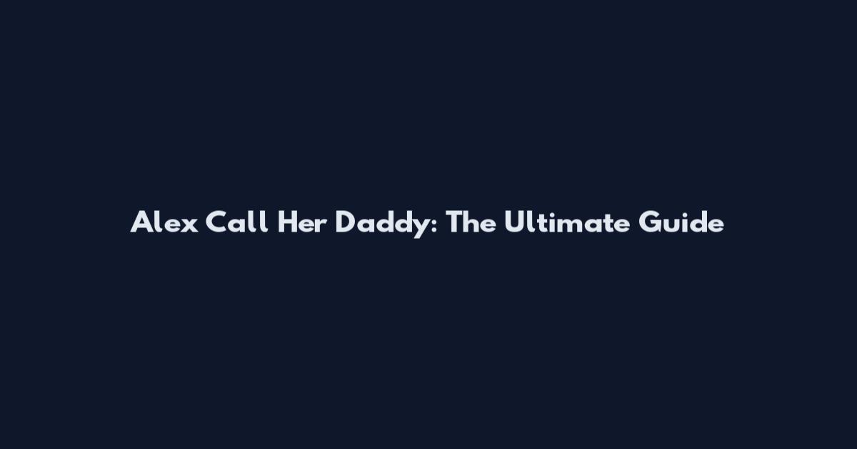 Alex Call Her Daddy: The Ultimate Guide