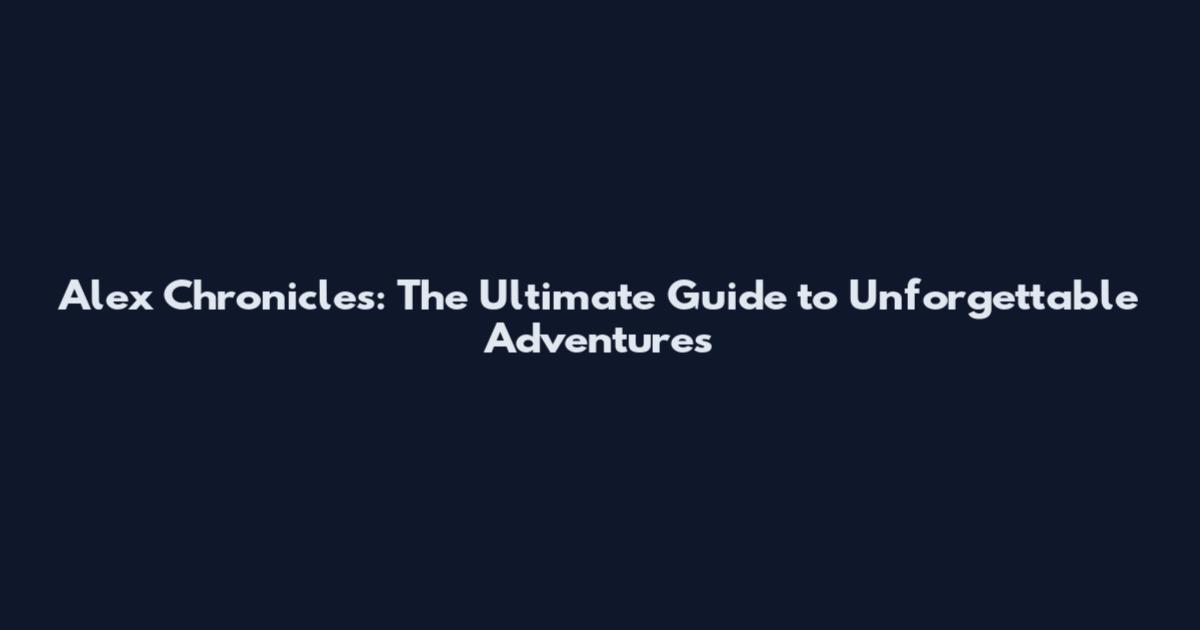 Alex Chronicles: The Ultimate Guide to Unforgettable Adventures