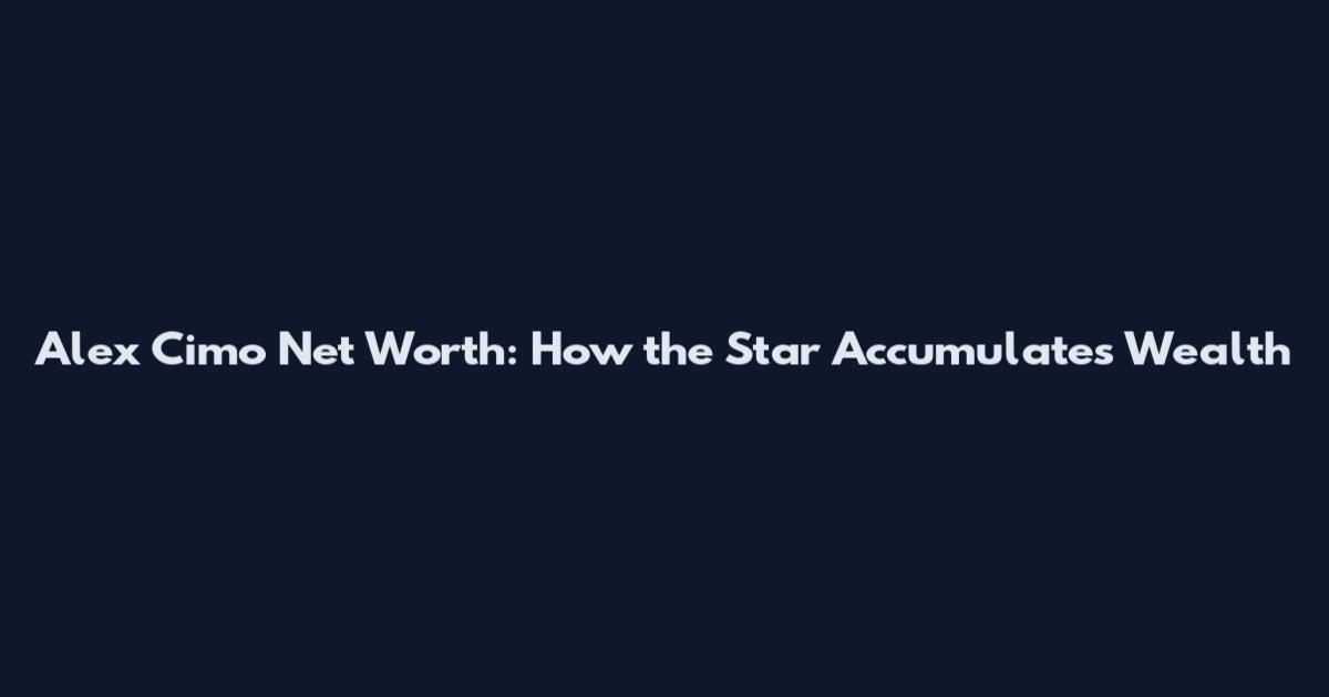 Alex Cimo Net Worth: How the Star Accumulates Wealth
