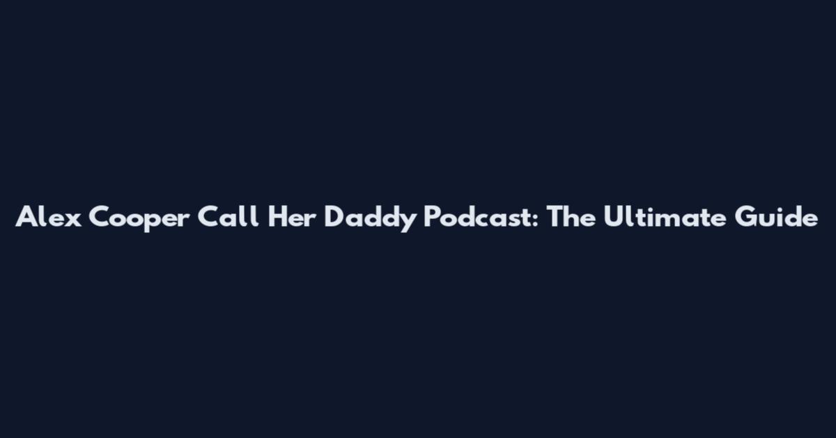 Alex Cooper Call Her Daddy Podcast: The Ultimate Guide