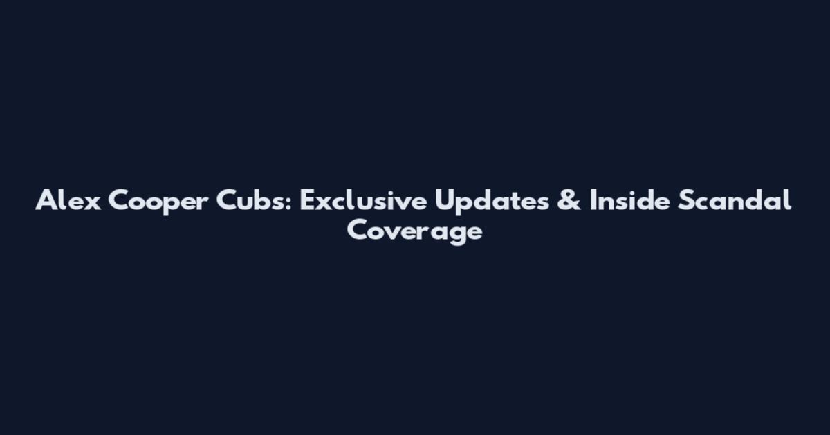 Alex Cooper Cubs: Exclusive Updates & Inside Scandal Coverage